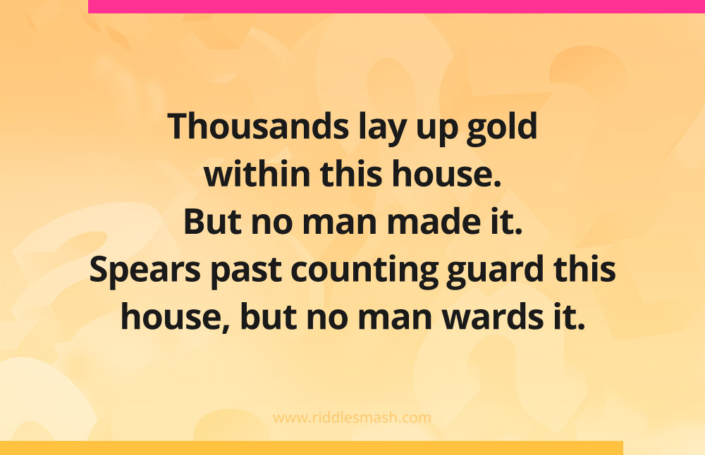 Thousands lay up gold within this house. But no man made it. Spears past counting guard this house, but no man wards it.