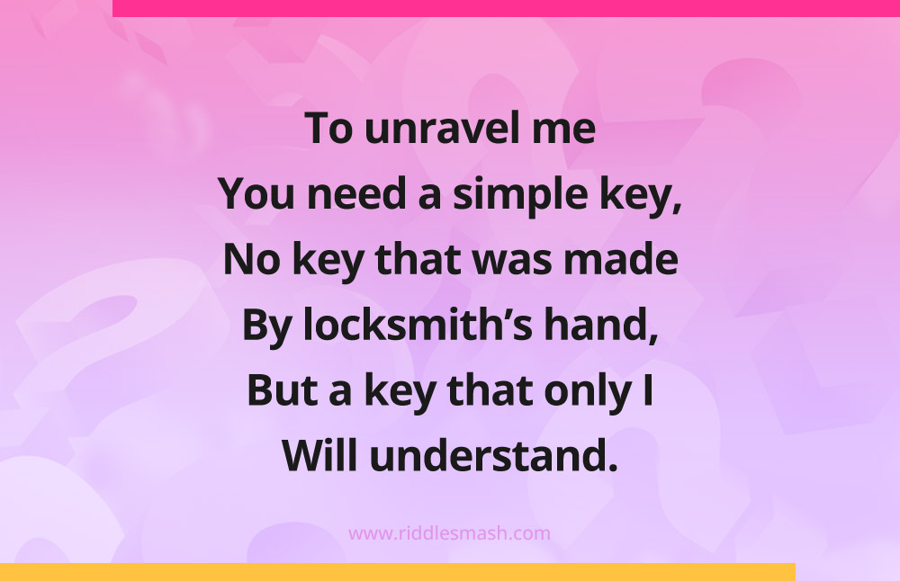 To unravel me You need a simple key, No key that was made By locksmith’s hand, But a key that only I Will understand.