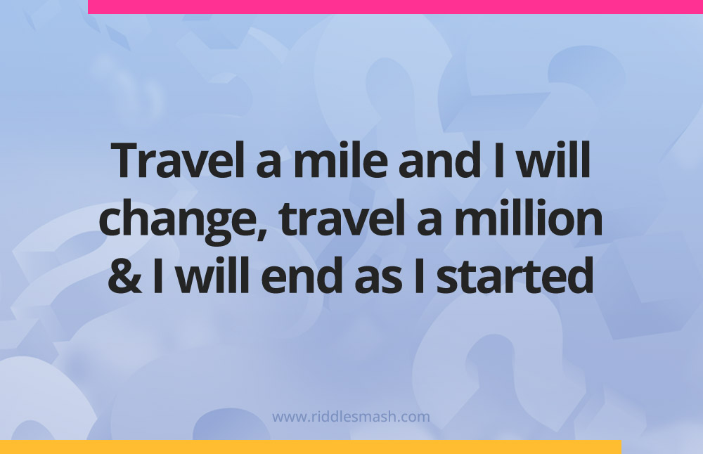 Travel a mile and I will change, travel a million and I will end as I started.
