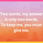 Two words, my answer is only two words. To keep me, you must give me.