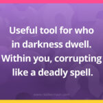 Useful tool for who in darkness dwell. Within you, corrupting like a deadly spell.