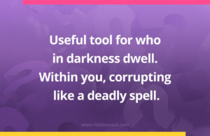 Useful tool for who in darkness dwell. Within you, corrupting like a deadly spell.