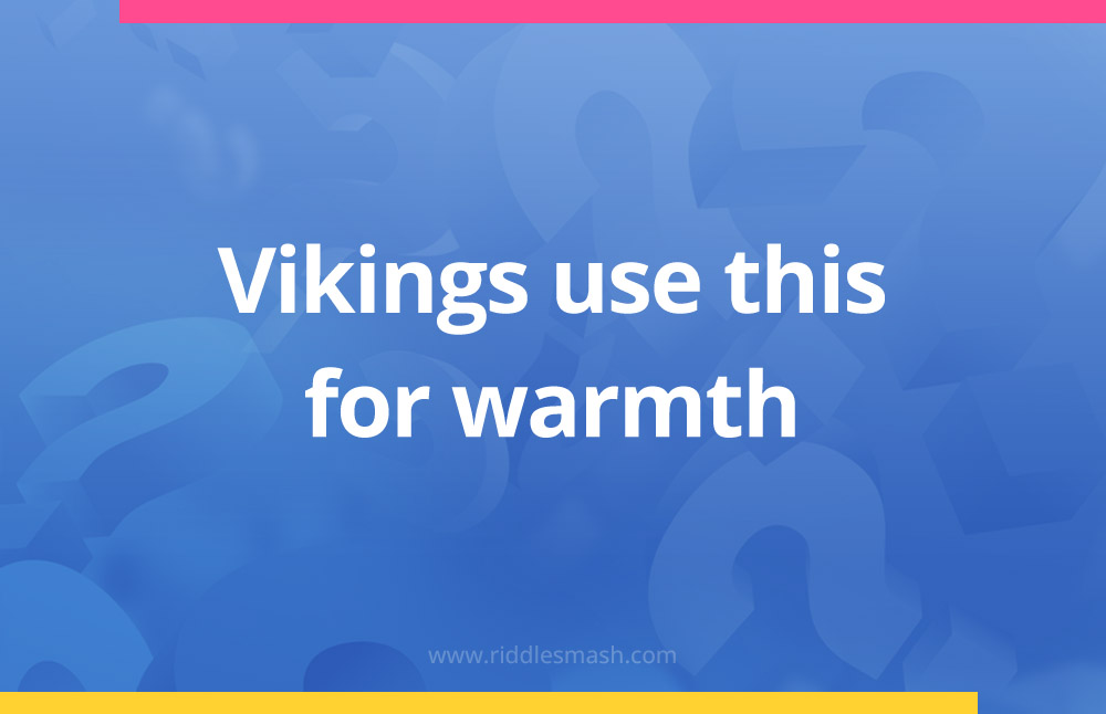 Vikings use this for warmth.