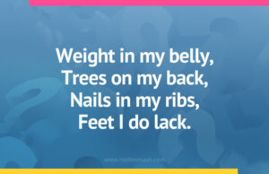Weight in my belly, Trees on my back, Nails in my ribs, Feet I do lack.