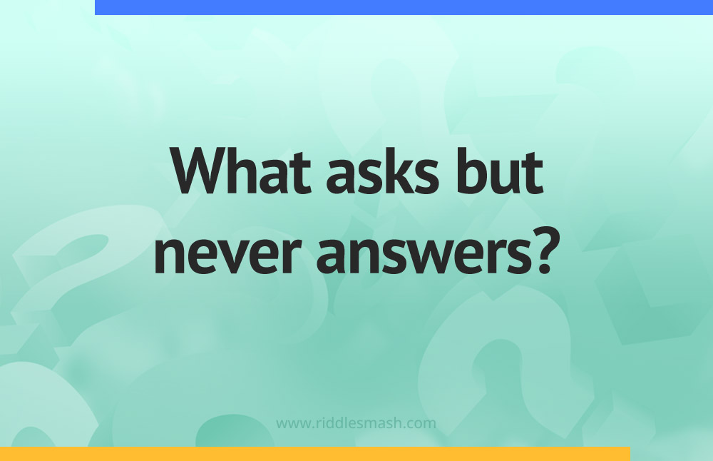 What asks but never answers?