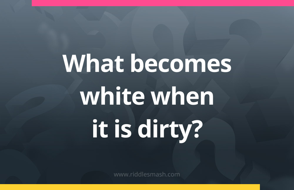 What becomes white when it is dirty?
