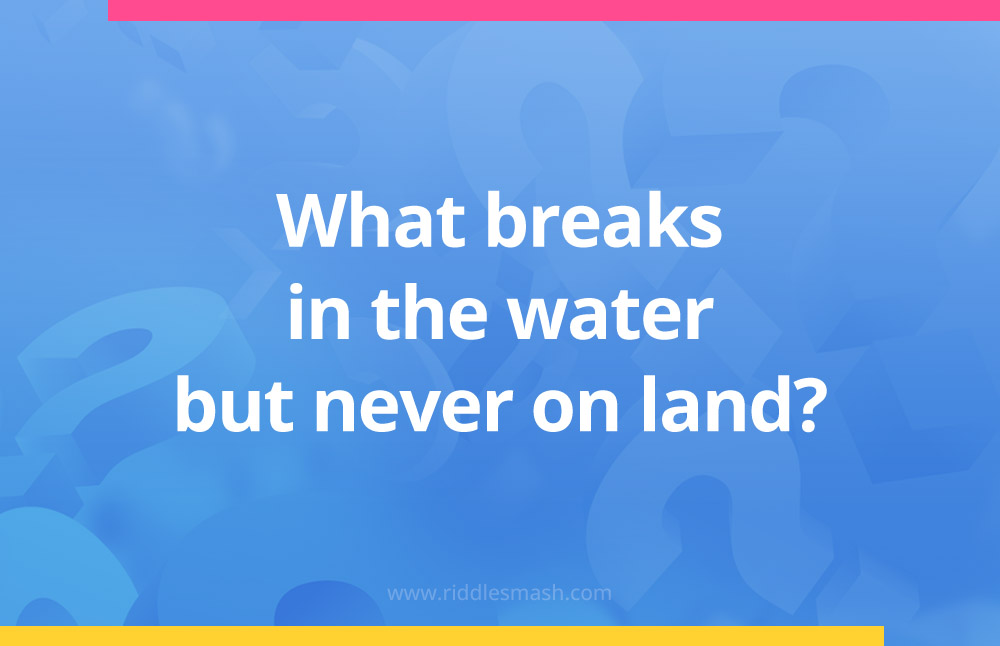 What breaks in the water but never on land?