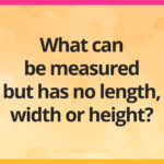 What can be measured but has no length, width or height?