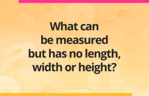 What can be measured but has no length, width or height?