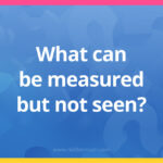 What can be measured but not seen?