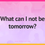 What can I not be tomorrow?