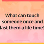 What can touch someone once and last them a life time?