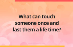 What can touch someone once and last them a life time?