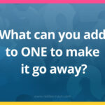 What can you add to ONE to make it go away?
