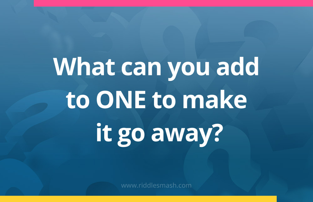 What can you add to ONE to make it go away?