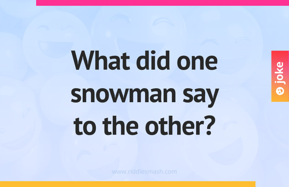 What did one snowman say to the other?