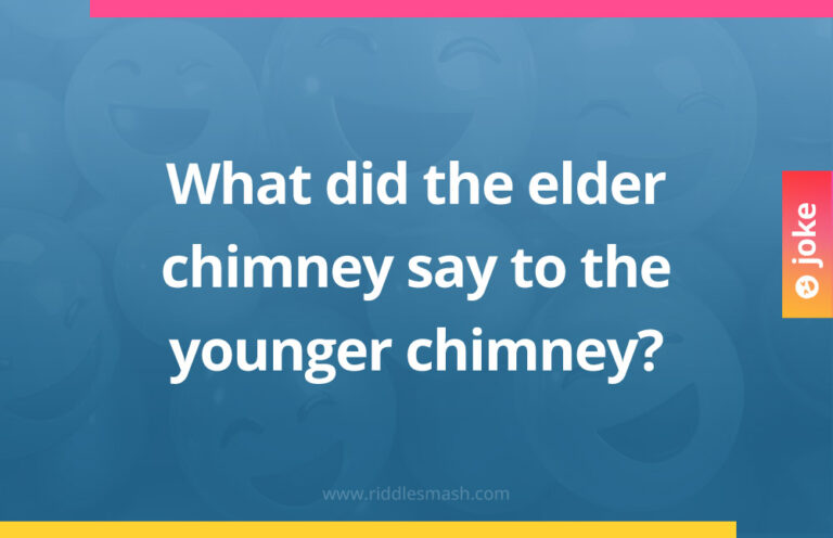 Elder Riddle What did the elder chimney say to the younger chimney? - Riddlesmash