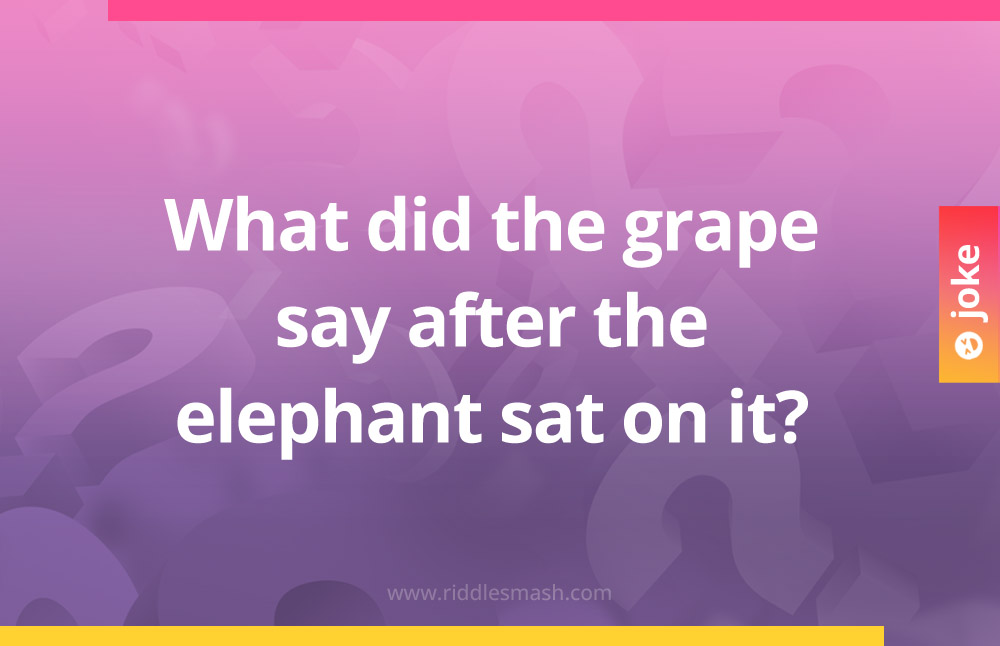 What did the grape say after the elephant sat on it?
