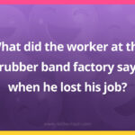 What did the worker at the rubber band factory say when he lost his job?