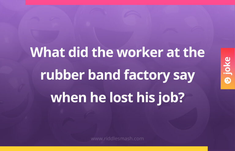 What did the worker at the rubber band factory say when he lost his job ...