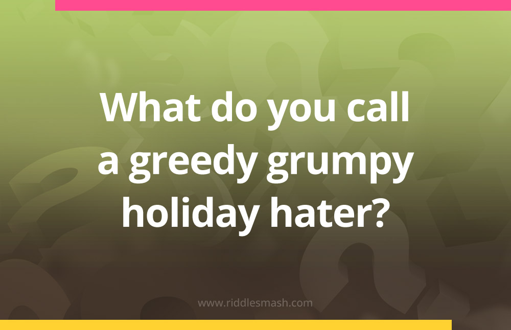 What do you call a greedy grumpy holiday hater?