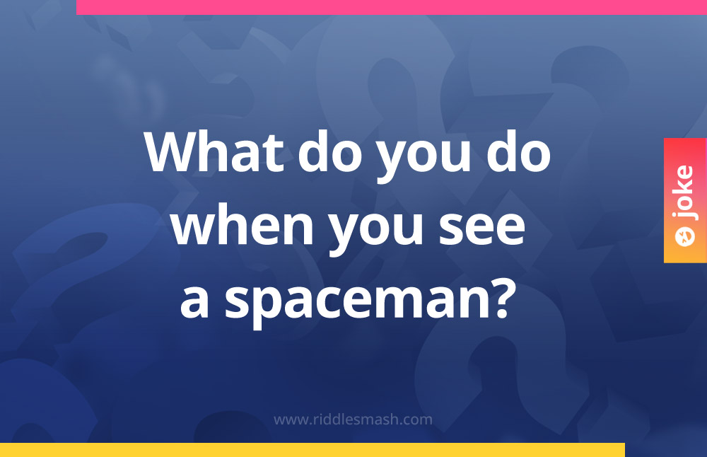 What do you do when you see a spaceman?