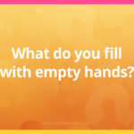 What do you fill with empty hands?
