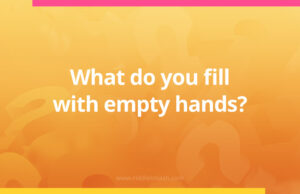 What do you fill with empty hands?