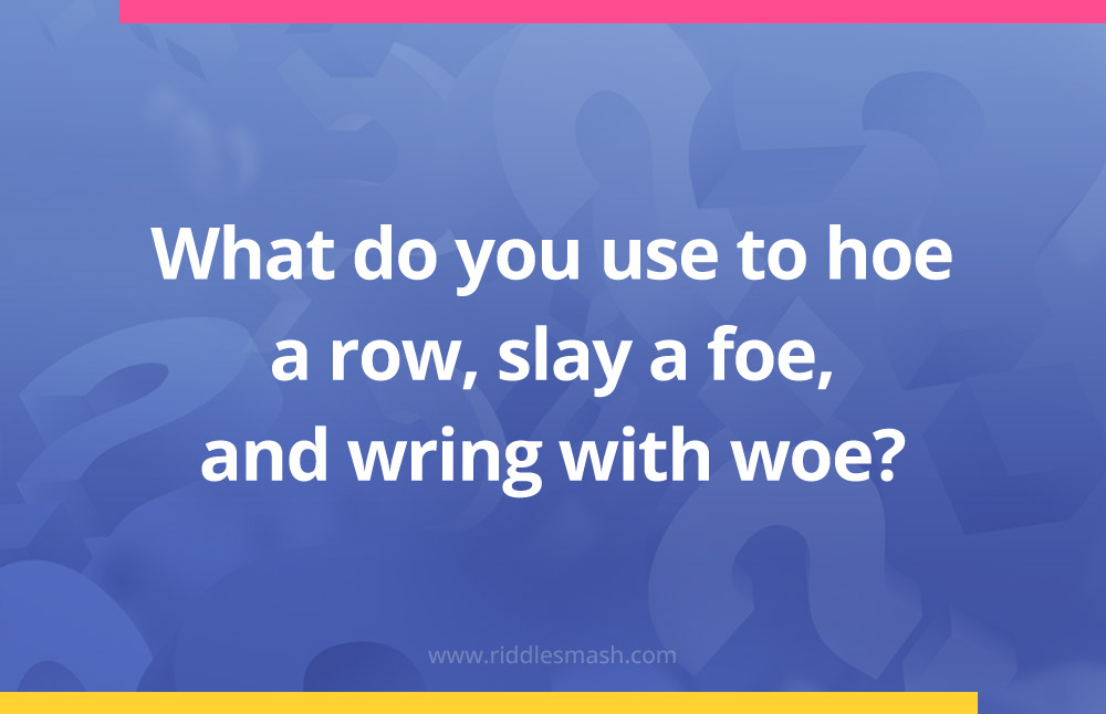 What do you use to hoe a row, slay a foe, and wring with woe?
