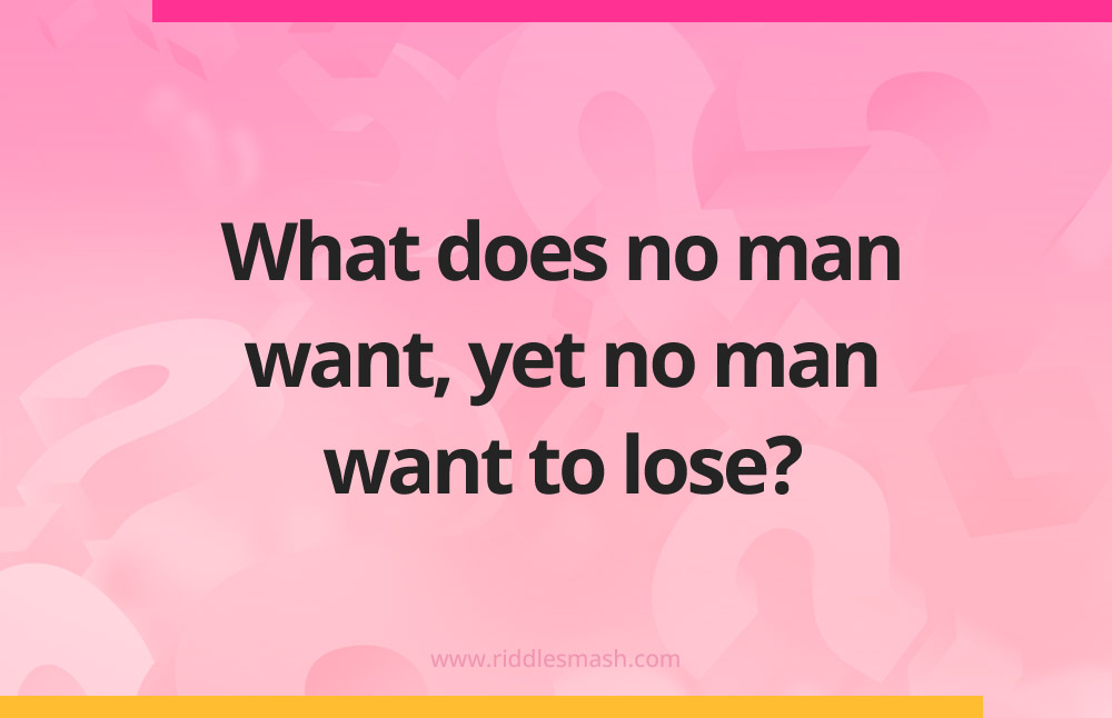What does no man want, yet no man want to lose?