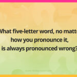 What five-letter word, no matter how you pronounce it, is always pronounced wrong?