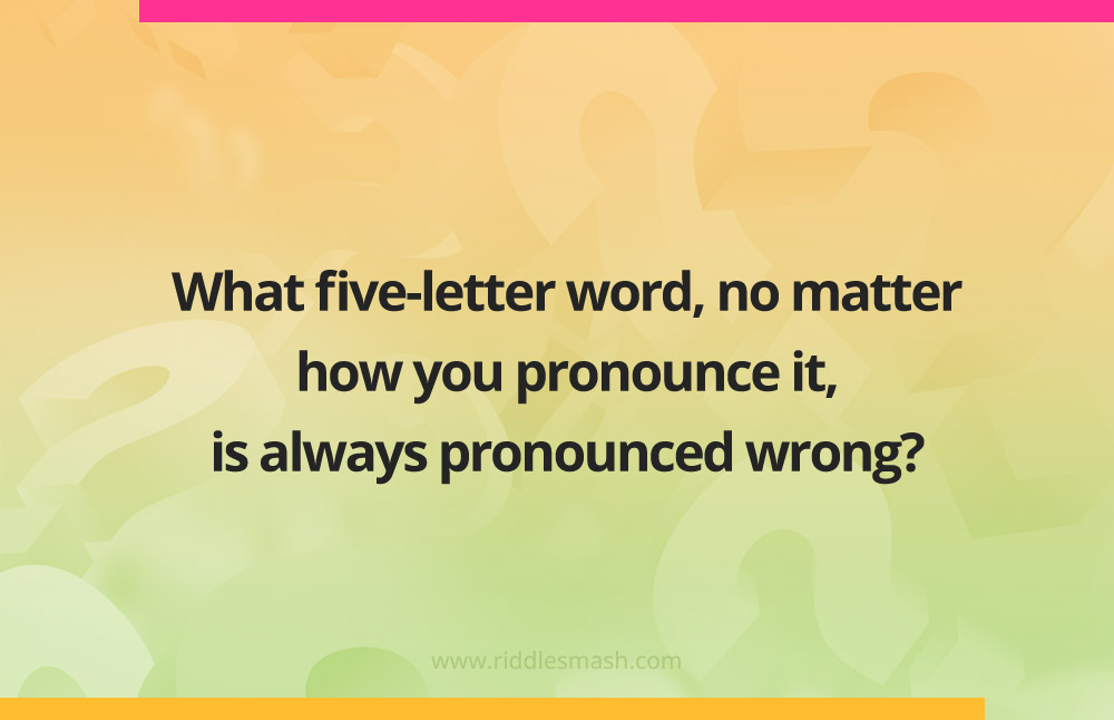What five-letter word, no matter how you pronounce it, is always pronounced wrong?