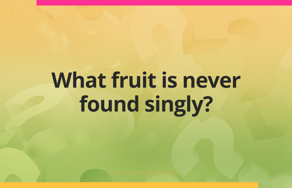 What fruit is never found singly?
