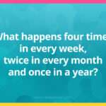 What happens four times in every week, twice in every month and once in a year?