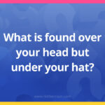 What is found over your head but under your hat?