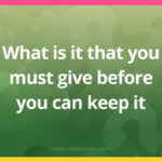 What is it that you must give before you can keep it.