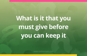 What is it that you must give before you can keep it.