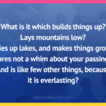 What is it which builds things up? Lays mountains low? Dries up lakes, and makes things grow? Cares not a whim about your passing? And is like few other things, because it is everlasting?