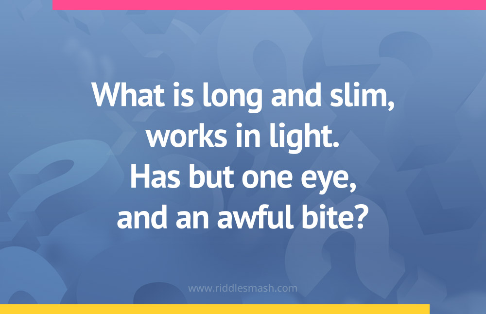 What is long and slim, works in light. Has but one eye, and an awful bite?