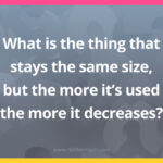 What is the thing that stays the same size, but the more it's used the more it decreases?