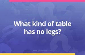 What kind of table has no legs?
