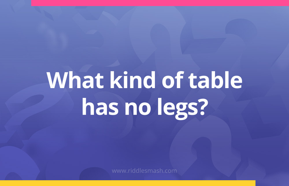 What kind of table has no legs?