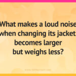 What makes a loud noise when changing its jacket, becomes larger but weighs less?