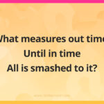 What measures out time, Until in time All is smashed to it?
