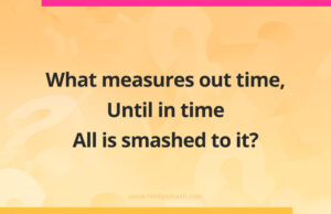 What measures out time, Until in time All is smashed to it?