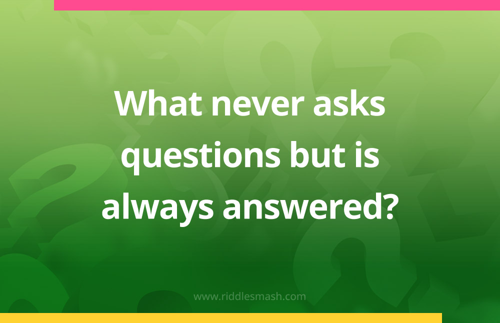 What never asks questions but is always answered​?