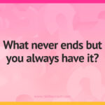 What never ends but you always have it?