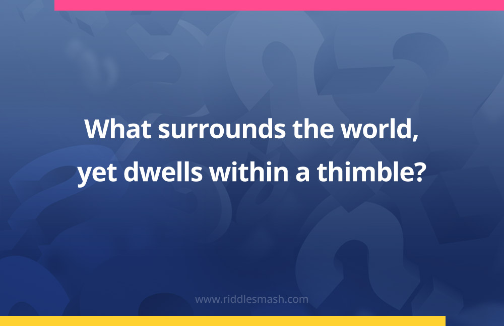 What surrounds the world, yet dwells within a thimble?