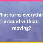 What turns everything around without moving​?