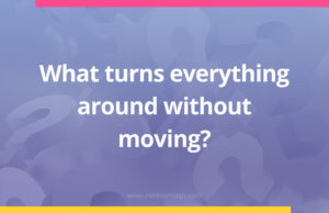 What turns everything around without moving​?